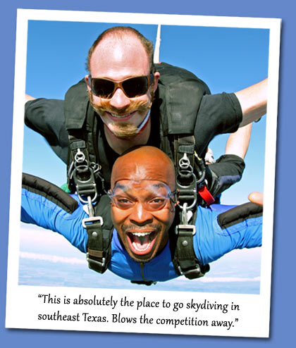 This is absolutely the place to go skydiving in 
	southeast Texas. Blows the competition away.